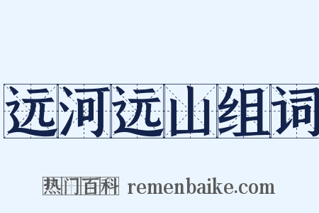 远河远山组词是什么意思的图片